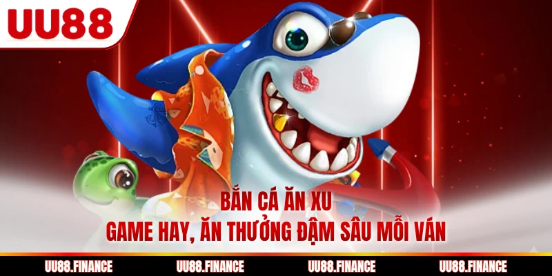 Bắn Cá Ăn Xu - Game Hay, Ăn Thưởng Đậm Sâu Mỗi Ván