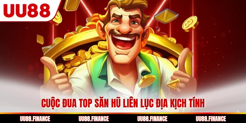 Cuộc đua top săn hũ liên lục địa kịch tính