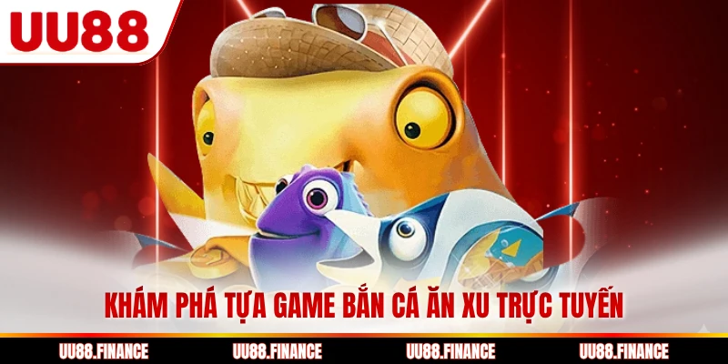 Khám phá tựa game bắn cá ăn xu trực tuyến