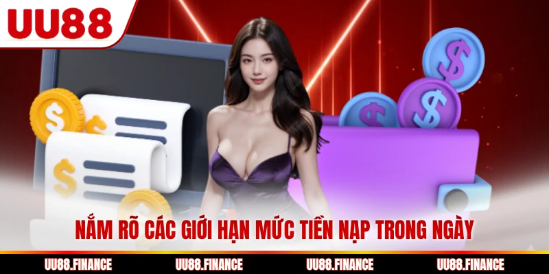 Nắm rõ các giới hạn mức tiền nạp trong ngày