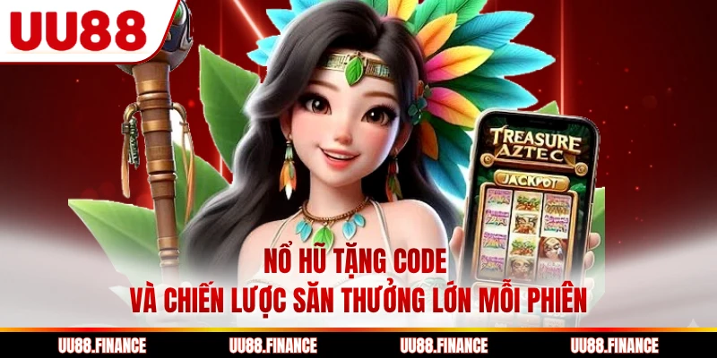 Nổ Hũ Tặng Code Và Chiến Lược Săn Thưởng Lớn Mỗi Phiên