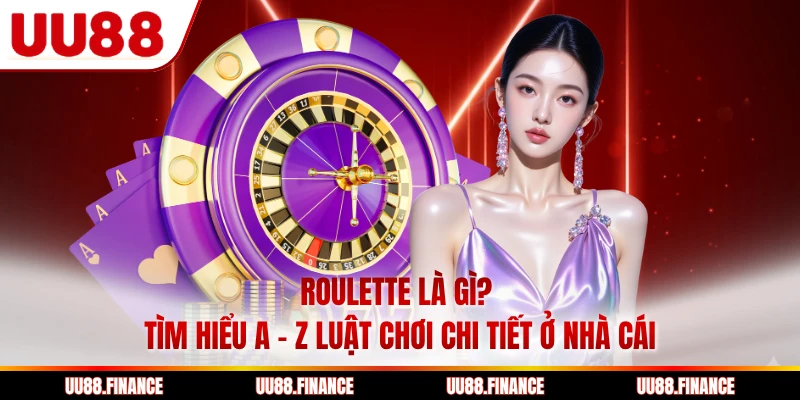 Roulette Là Gì? Tìm Hiểu A - Z Luật Chơi Chi Tiết Ở Nhà Cái
